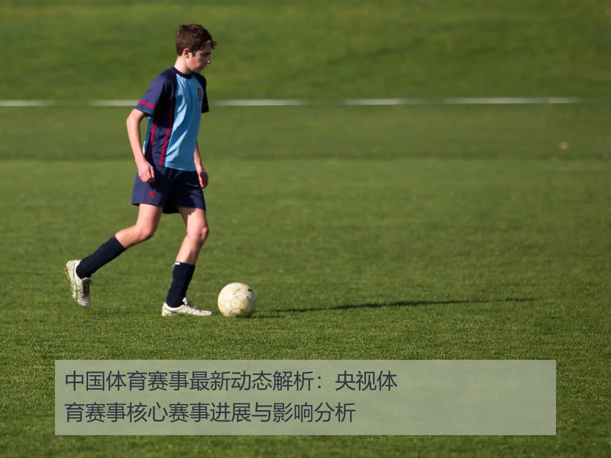 中国体育赛事最新动态解析:央视体育赛事核心赛事进展与影响分析